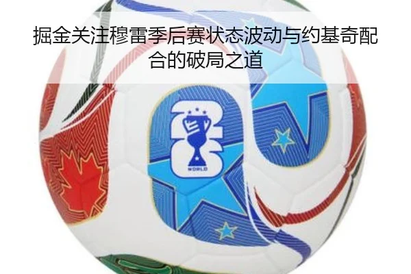掘金关注穆雷季后赛状态波动与约基奇配合的破局之道