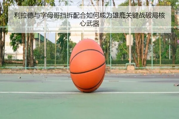 利拉德与字母哥挡拆配合如何成为雄鹿关键战破局核心武器