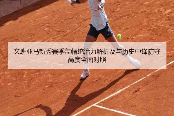 文班亚马新秀赛季盖帽统治力解析及与历史中锋防守高度全面对照
