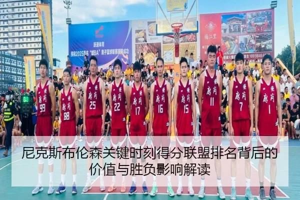 尼克斯布伦森关键时刻得分联盟排名背后的价值与胜负影响解读