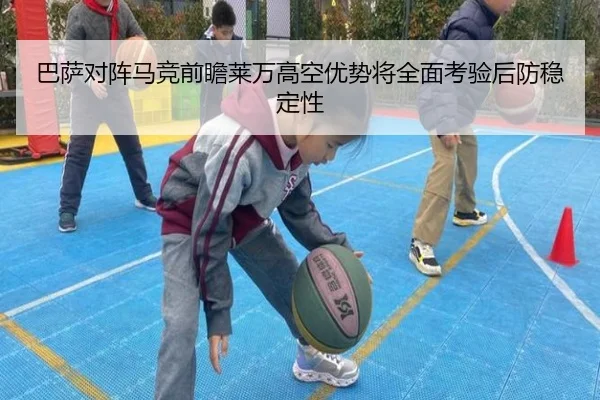 巴萨对阵马竞前瞻莱万高空优势将全面考验后防稳定性
